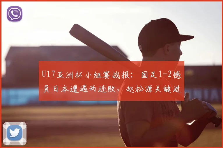 U17亚洲杯小组赛战报：国足1-2憾负日本遭遇两连败，赵松源关键进球保留出线生机