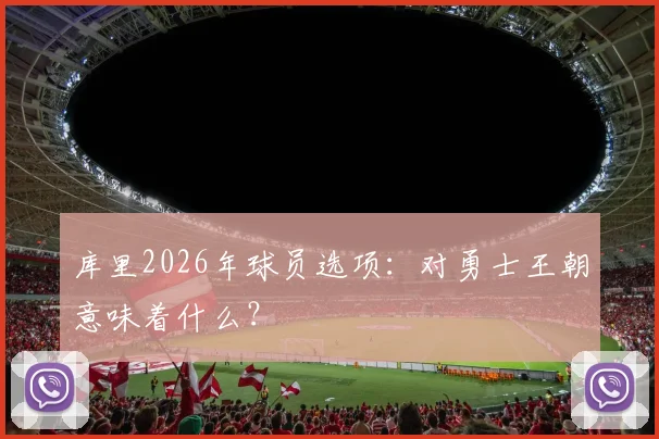 库里2026年球员选项：对勇士王朝意味着什么？
